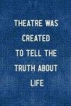 Theatre Was Created To Tell The Truth About Life: Blank Lined Notebook ( Acting ) Blue