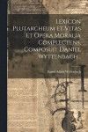 Lexicon Plutarcheum Et Vitas Et Opera Moralia Complectens, Composuit Daniel Wyttenbach