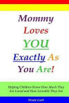 Mommy Loves You Exactly As You Are!: Helping Children Know How Much They Are Loved and How Loveable They Are