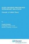 Fuzzy Decision Procedures With Binary Relations: Toward a Unified Theory (Theory and Decision Library Series D, System Theory, Knowledge Engineering, and Problem Solving)