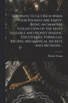 600 Ways To Get Rich When Your Pockets Are Empty. Being An Immense Collection Of The Most Saleable And Money Making Discoveries, Formulas, Recipes, Mechanical Secrets And Methods