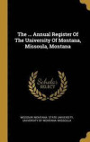 The ... Annual Register Of The University Of Montana, Missoula, Montana