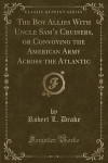 The Boy Allies with Uncle Sam's Cruisers, or Convoying the American Army Across the Atlantic (Classic Reprint)