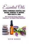 Essential Oils: Simple Homemade Essential Oils Natural Remedies to Improve Your Health & Skin. 250+ Essential Oils Recipes, References