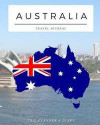 Australia - Travel Journal: Trip Planner & Travel Diary Journal Notebook To Plan Your Next Vacation In Detail Including Itinerary, Checklists, Cal
