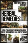 Herbal Remedies: Incredible Herbal Remedies! Herbs, Spices, And Oils To Cure Common Ailments, Prevent Sickness, Improve Health And Figh