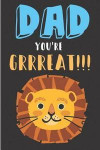 Dad You're Grrreat: Cute Lion Father's Day Book from Son Daughter Kid Child Toddler - Funny Novelty Gag Birthday Xmas Journal to Write Tho