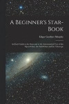 A Beginner's Star-book; an Easy Guide to the Stars and to the Astronomical Uses of the Opera-glass, the Field-glass and the Telescope