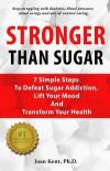 Stronger Than Sugar: 7 Simple Steps To Defeat Sugar Addiction, Lift Your Mood And Transform Your Health