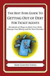 The Best Ever Guide to Getting Out of Debt for Ticket Agents: Hundreds of Ways to Ditch Your Debt, Manage Your Money and Fix Your Finances