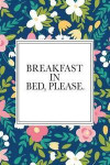 Breakfast in Bed Please: A 6x9 Inch Matte Softcover Journal Notebook with 120 Blank Lined Pages and a Floral Pattern Cover