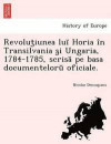 Revolut Iunea Lu Horia in Transilvania S I Ungaria, 1784-1785, Scris Pe Basa Documentelor Oficiale