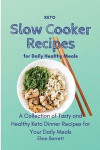 Keto Slow Cooker Recipes for Daily Healthy Meals: A Collection of Tasty and Healthy Keto Dinner Recipes for Your Daily Meals