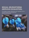 Sexual Neurasthenia (Nervous Exhaustion); Its Hygiene, Causes, Symptoms, and Treatment, with a Chapter on Diet for the Nervous