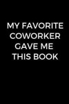 My Favorite Coworker Gave Me This Book: Funny coworker gift, funny office journal (6 x 9 Lined Notebook, 120 pages)