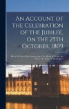 An Account of the Celebration of the Jubilee, on the 25th October, 1809; Being the Forty-ninth Anniversary of the Reign of George the Third, the Father of his People