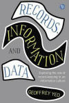 Records, Information and Data: Exploring the Role of Record-Keeping in an Information Culture (Principles and Practice in Records Management and Archives)