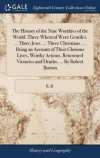 The History of the Nine Worthies of the World. Three Whereof Were Gentiles. ... Three Jews. ... Three Christians. ... Being an Account of Their Glorious Lives, Worthy Actions, Renowned Victories and