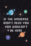 If The Universe Didn't Need You You Wouldn't Be Here: Blank Lined Notebook ( Universe ) Black