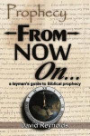 Prophecy: From Now On...: (A Layman's Guide to Biblical Prophecy)