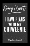 Sorry I Can't I Have Plans With My Chiweenie Dog Care Journal: Pet Health Record Book for Chiweenie Dog Owners