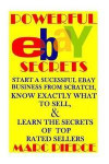 Powerful eBay Secrets: Start A Successful eBay Business From Scratch, Know Exactly What To Sell, & Learn The Secrets Of Top Rated Sellers