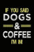 If You Said Dogs & Coffee I'm In: Lined Notebooks & Journals To Write In