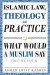Islamic Law, Theology and Practice: What Would a Muslim Say (Volume 4)