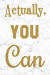 Actually, You Can: 100 Motivational Quotes Inside, Inspirational Thoughts for Every Day, Lined Notebook, 100 Pages (Gold & White Marble P
