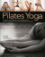 Pilates Yoga: A dynamic combination for maximum effect. Simple exercises to tone and strengthen your body