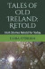 Tales of Old Ireland: Retold: Ancient Irish Stories Retold for Today