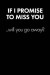 'if I Promise to Miss You...' Sarcastic Quote Daily Journal - Funny Gift: 100 Page College Ruled Daily Journal Notebook 6' X 9' (15.24 X 22.86 CM) Bla