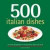 500 Italian Dishes: The Only Compendium of Italian Dishes You'll Ever Need