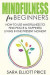 Mindfulness for Beginners: How to Use Mindfulness to Find Peace & Happiness Living in the Present Moment