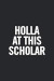 Holla At This Scholar: Blank Lined Notebook. Funny and original appreciation gag gift for graduation, College, High School. Fun congratulator