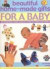 Beautiful Home-Made Gifts for a Baby: 200 Delightfully Simple Projects to Make for Babies and Toddlers