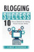 Blogging: Blogging Success: 10 Proven Steps to Starting a Blog and Making Money