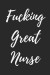 Fucking Great Nurse: Blank Lined Journal Notebook, Nurse Graduation Gifts, Congratulations Gift for Nursing Graduates, Gift Idea for BSN LV
