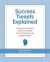 Success Tweets Explained: 140 Bits of Common Sense Career Success Advice All in 140 Characters of Less Explained in Detail