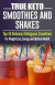 TRUE KETO Smoothies and Shakes: Top 45 Delicious Ketogenic Smoothies For Weight Loss, Energy and Optimal Health