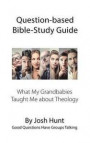 Question-based Bible Study Guide -- What My Grandbabies Taught Me About Theology: Good Questions Have Groups Talking