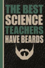 The Best Science Teachers Have Beards: Guy Science Teacher Appreciation Back to School Notebook or Lined Journal Thank You Gift