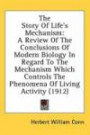 The Story Of Life's Mechanism: A Review Of The Conclusions Of Modern Biology In Regard To The Mechanism Which Controls The Phenomena Of Living Activity (1912)