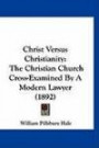 Christ Versus Christianity: The Christian Church Cross-Examined By A Modern Lawyer (1892)