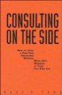 Consulting on the Side : How to Start a Part-Time Consulting Business While Still Working at Your Full-Time Job