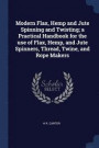 Modern Flax, Hemp and Jute Spinning and Twisting; A Practical Handbook for the Use of Flax, Hemp, and Jute Spinners, Thread, Twine, and Rope Makers