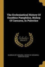 The Ecclesiastical History Of Eusebius Pamphilus, Bishop Of Caesarea, In Palestine