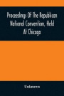 Proceedings Of The Republican National Convention, Held At Chicago, Illinois, Wednesday, Thursday, Friday, Saturday, Monday, And Tuesday, June 2D, 3D, 4Th, 5Th, 7Th And 8Th, 1880. Resulting In The