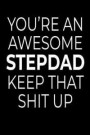 You're An Awesome Stepdad Keep That Shit Up: funny fathers Day Notebook For Stepfather