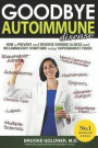 Goodbye Autoimmune Disease: How to Prevent and Reverse Chronic Illness and Inflammatory Symptoms Using Supermarket Foods